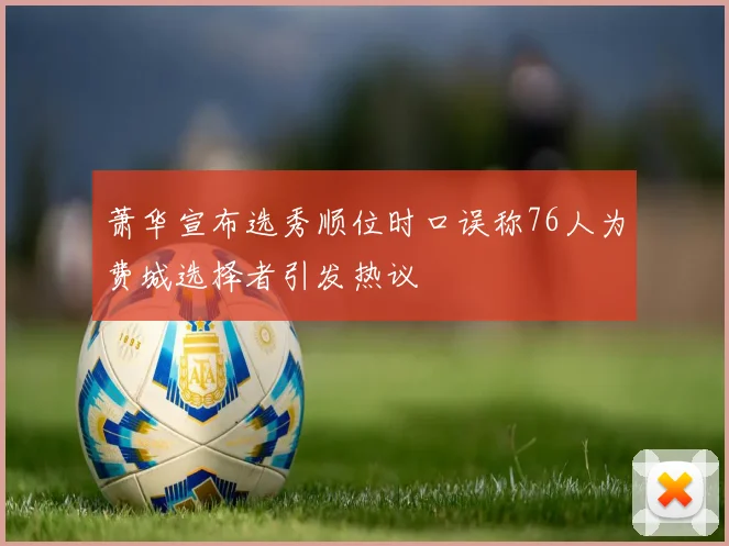 萧华宣布选秀顺位时口误称76人为费城选择者引发热议