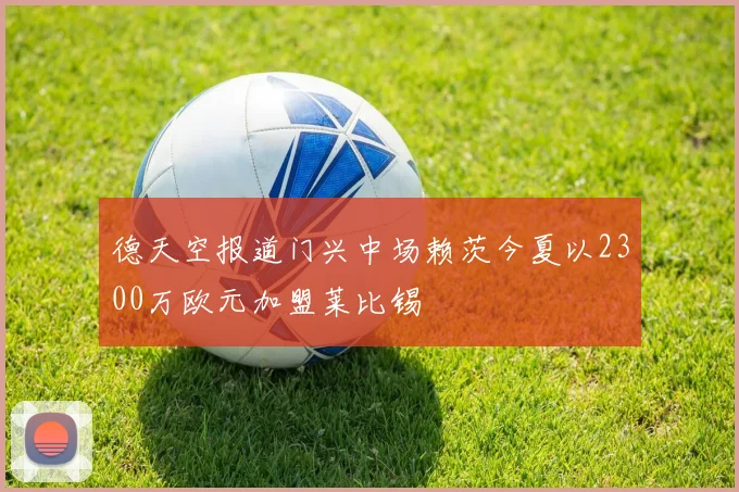 德天空报道门兴中场赖茨今夏以2300万欧元加盟莱比锡