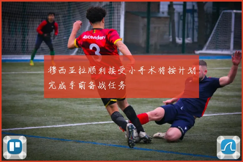 穆西亚拉顺利接受小手术将按计划完成季前备战任务