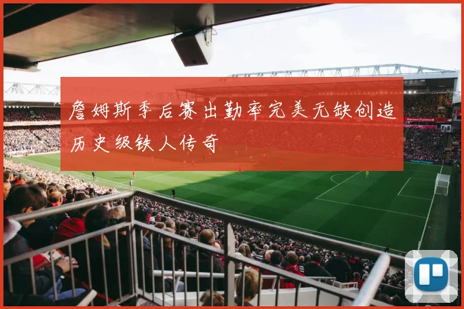 詹姆斯季后赛出勤率完美无缺创造历史级铁人传奇