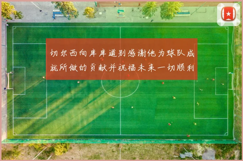 切尔西向库库道别感谢他为球队成就所做的贡献并祝福未来一切顺利