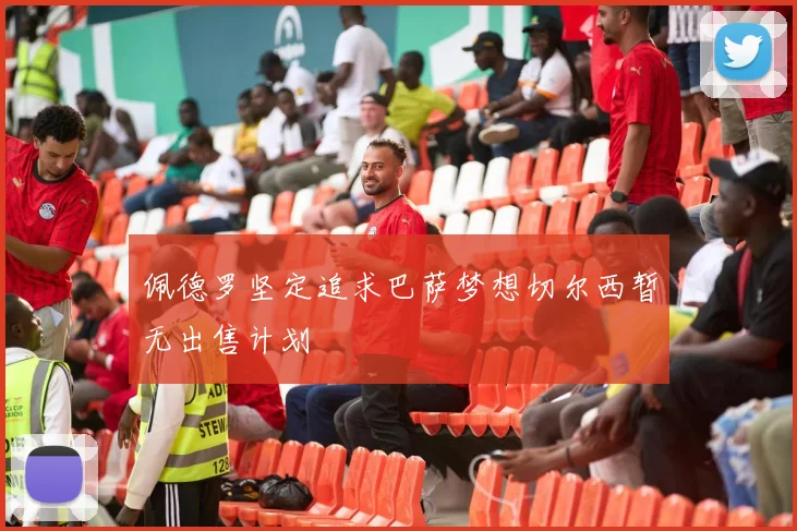 佩德罗坚定追求巴萨梦想切尔西暂无出售计划
