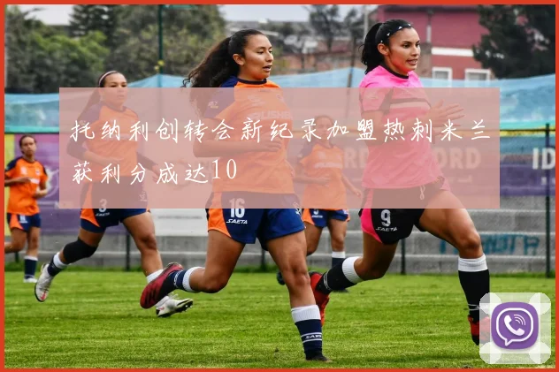 托纳利创转会新纪录加盟热刺米兰获利分成达10