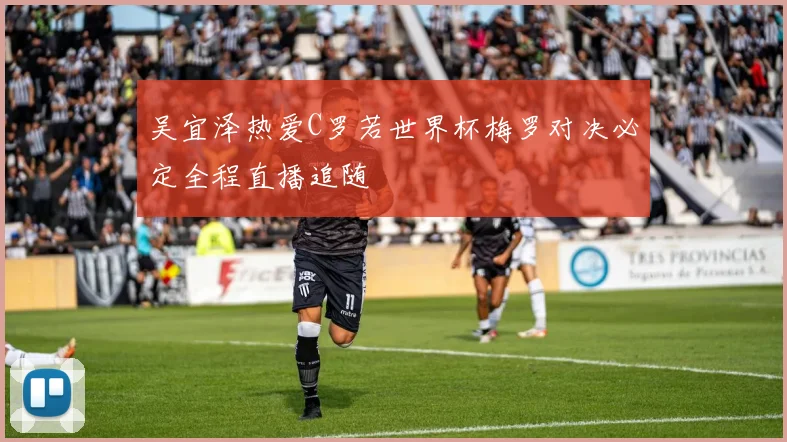 吴宜泽热爱C罗若世界杯梅罗对决必定全程直播追随